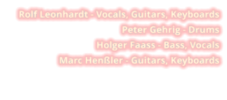 Rolf Leonhardt - Vocals, Guitars, Keyboards Peter Gehrig - Drums Holger Faass - Bass, Vocals Marc Henßler - Guitars, Keyboards